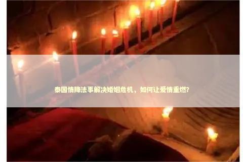 泰国情降法事解决婚姻危机，如何让爱情重燃？