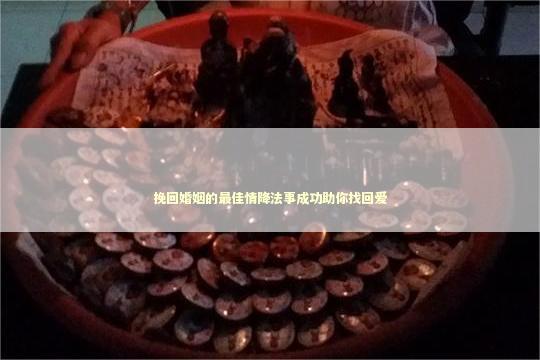 挽回婚姻的最佳情降法事成功助你找回爱