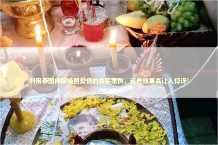 利用泰国佛牌挽回爱情的真实案例，这些效果真让人惊讶！