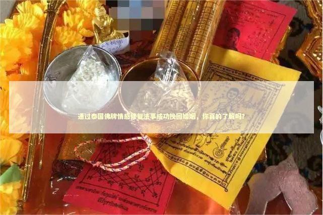 通过泰国佛牌情感修复法事成功挽回婚姻，你真的了解吗？