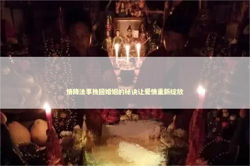 情降法事挽回婚姻的秘诀让爱情重新绽放