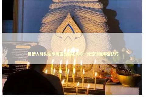 用情人降头法事挽回出轨丈夫你一定想知道哪些技巧