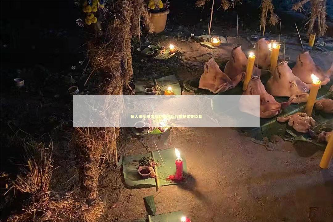 情人降头法事成功案例让我重拾婚姻幸福