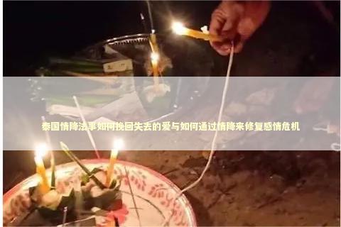 泰国情降法事如何挽回失去的爱与如何通过情降来修复感情危机
