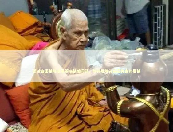 通过泰国情降法事解决情感问题，如何用降头挽回失去的爱情