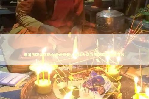 泰国佛牌如何助力婚姻修复，选择合适的佛牌解决情感问题！