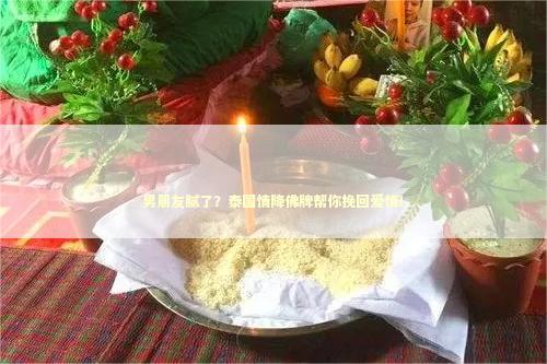 男朋友腻了？泰国情降佛牌帮你挽回爱情！