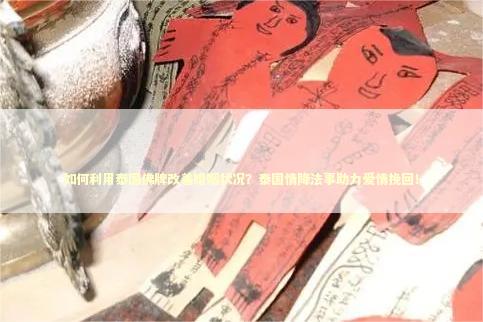 如何利用泰国佛牌改善婚姻状况？泰国情降法事助力爱情挽回！