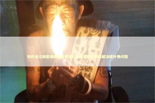 如何通过泰国佛牌挽回爱情？泰国情降法事能解决婚外情问题