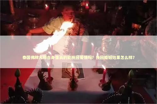 泰国佛牌大师自身像真的能挽回爱情吗？挽回婚姻效果怎么样？