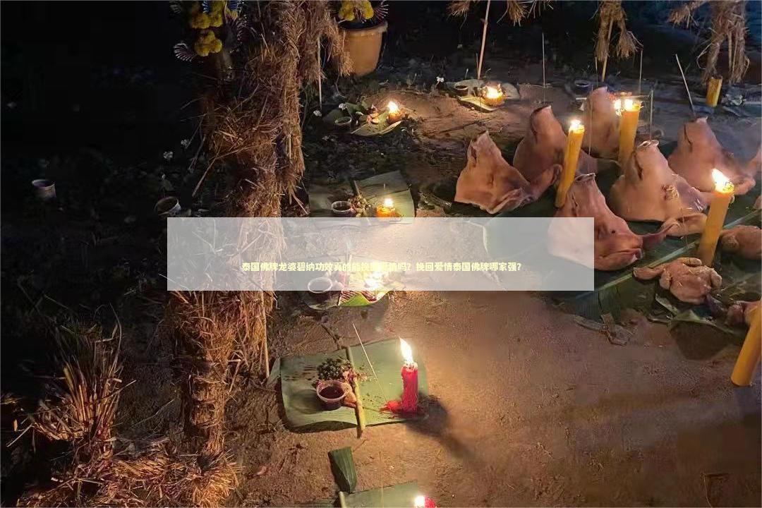 泰国佛牌龙婆碧纳功效真的能挽回爱情吗？挽回爱情泰国佛牌哪家强？