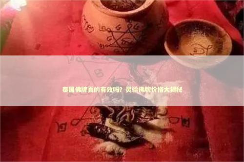 泰国佛牌真的有效吗？灵验佛牌价格大揭秘