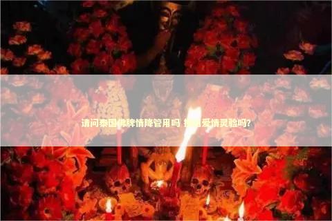 请问泰国佛牌情降管用吗 挽回爱情灵验吗？