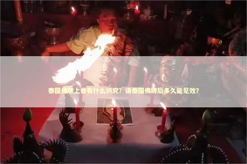 泰国佛牌上香有什么讲究？请泰国佛牌后多久能见效？