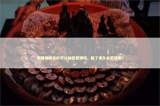 泰国佛牌真的可以挽回爱情吗，戴了多久会见效呢？
