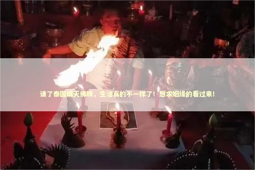 请了泰国晴天佛牌，生活真的不一样了！想求姻缘的看过来！