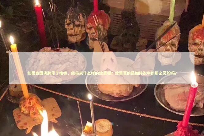 如果泰国佛牌用了檀香，能带来什么样的效果呢？效果真的是如传说中的那么灵验吗？