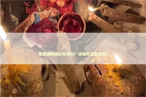 泰国佛牌真的有效吗？该如何正确选购？