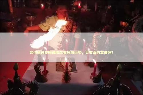 如何通过泰国佛牌改变感情运势，见效真的靠谱吗？