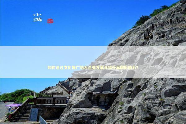 如何通过文化推广助力企业发展并提升品牌影响力？