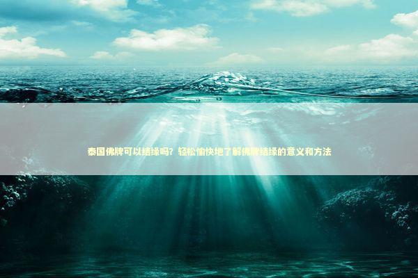 泰国佛牌可以结缘吗？轻松愉快地了解佛牌结缘的意义和方法