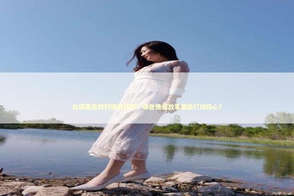在哪里能找到情感共鸣？哪些情感故事最能打动你心？