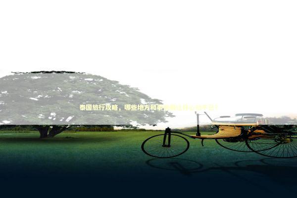 泰国旅行攻略，哪些地方和事情最让你心动不已？
