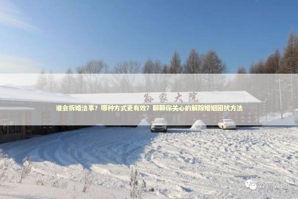 谁会拆婚法事？哪种方式更有效？聊聊你关心的解除婚姻困扰方法