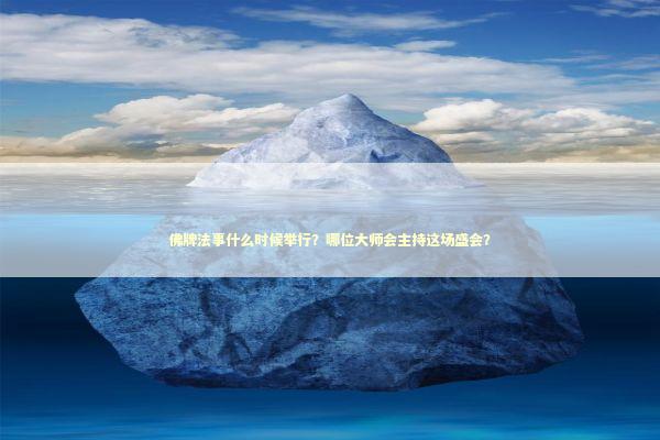 佛牌法事什么时候举行？哪位大师会主持这场盛会？