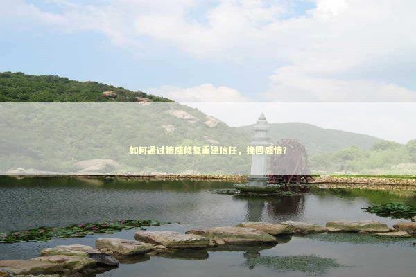 如何通过情感修复重建信任,挽回感情? 如何通过情感修复重建信任,挽回感情? 感情姻缘的佛牌有几种