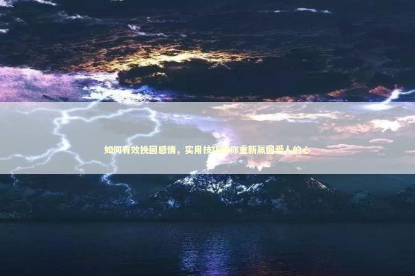 如何有效挽回感情，实用技巧助你重新赢回爱人的心 感情姻缘的佛牌有几种
