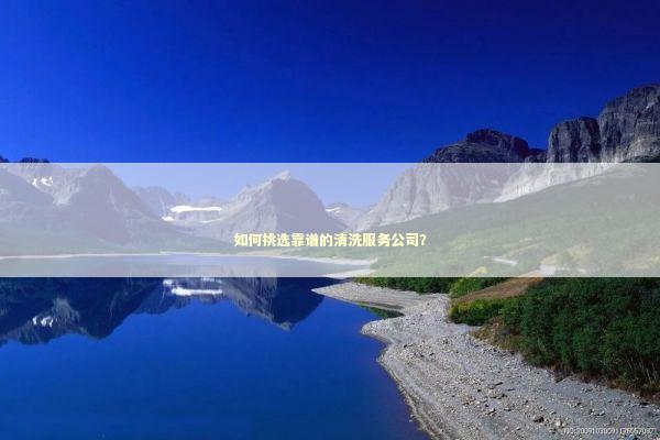如何挑选靠谱的清洗服务公司？
