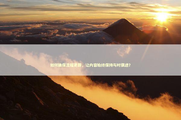 如何确保流程更新，让内容始终保持与时俱进？