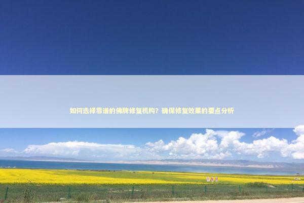 如何选择靠谱的佛牌修复机构?确保修复效果的要点分析 如何选择靠谱的佛牌修复机构?确保修复效果的要点分析 感情姻缘的佛牌有几种