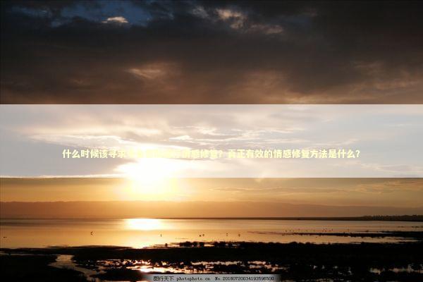 什么时候该寻求专业帮助进行情感修复？真正有效的情感修复方法是什么？