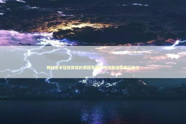 神秘法术征兆背后的原因及哪个领域最值得我们关注