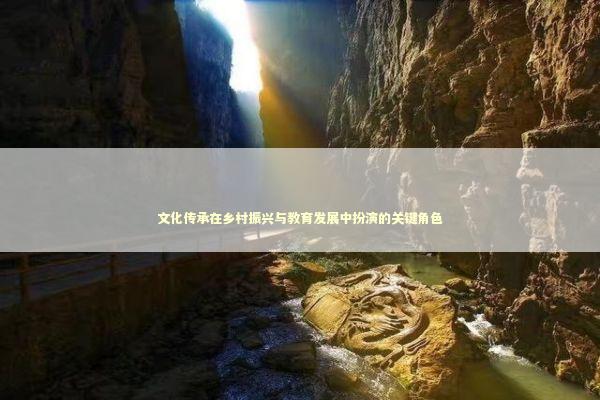 文化传承在乡村振兴与教育发展中扮演的关键角色